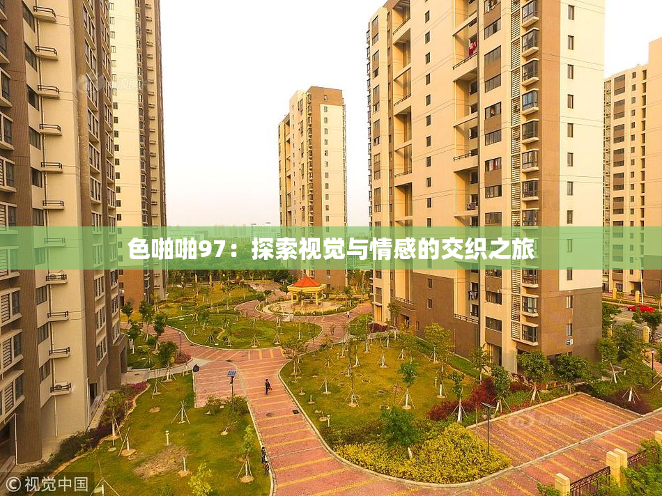 色啪啪97：探索视觉与情感的交织之旅