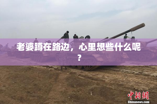 老婆蹲在路边，心里想些什么呢？