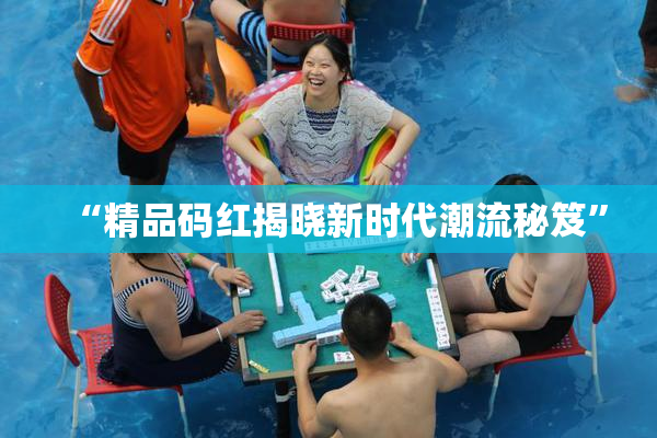 “精品码红揭晓新时代潮流秘笈”