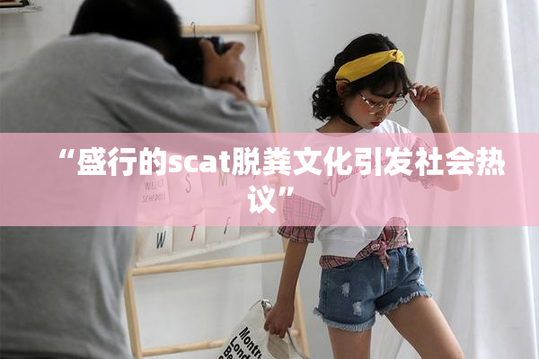 “盛行的scat脱粪文化引发社会热议”