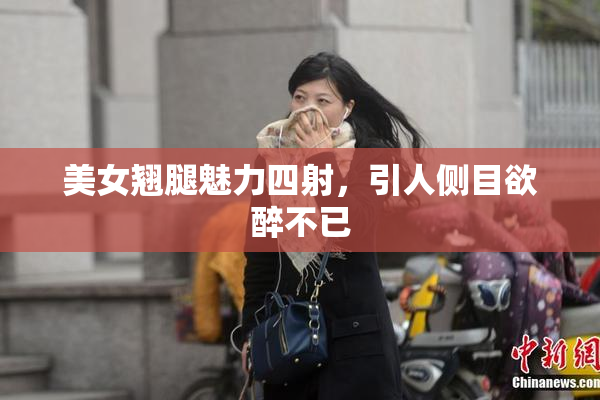 美女翘腿魅力四射，引人侧目欲醉不已