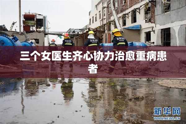 三个女医生齐心协力治愈重病患者