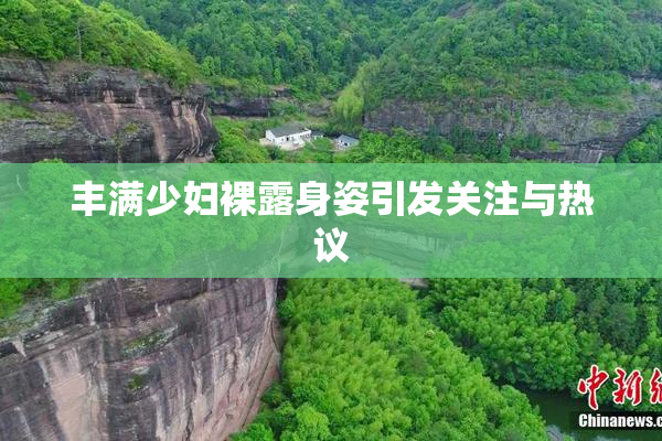 丰满少妇裸露身姿引发关注与热议