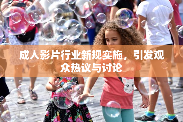 成人影片行业新规实施，引发观众热议与讨论