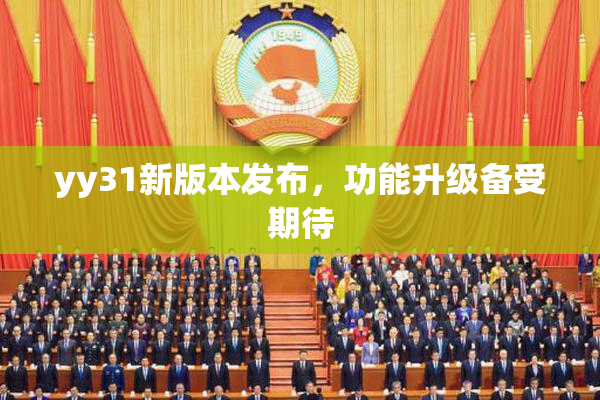 yy31新版本发布，功能升级备受期待