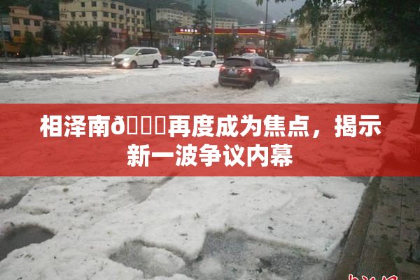 相泽南😚再度成为焦点，揭示新一波争议内幕