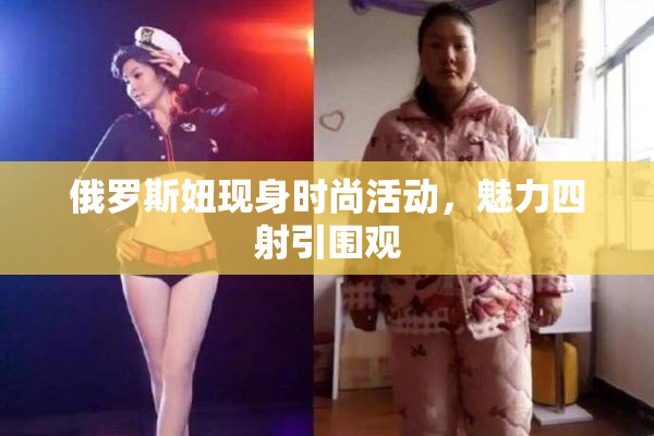 俄罗斯妞现身时尚活动，魅力四射引围观