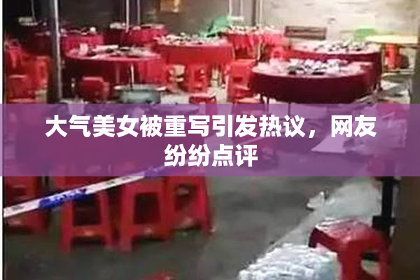 大气美女被重写引发热议，网友纷纷点评