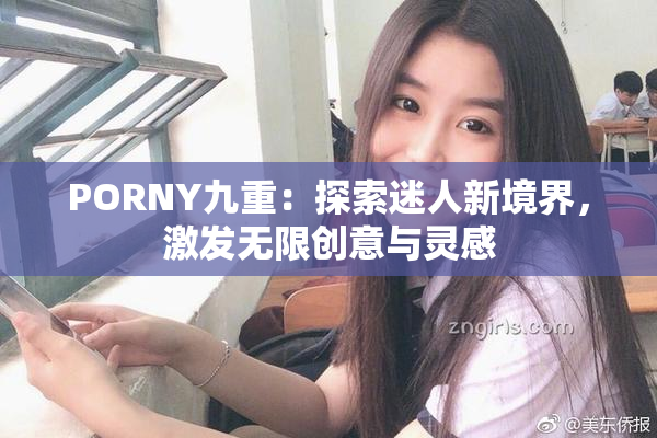 PORNY九重：探索迷人新境界，激发无限创意与灵感