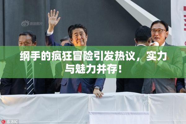 纲手的疯狂冒险引发热议，实力与魅力并存！