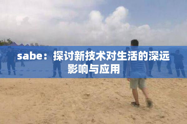 sabe：探讨新技术对生活的深远影响与应用