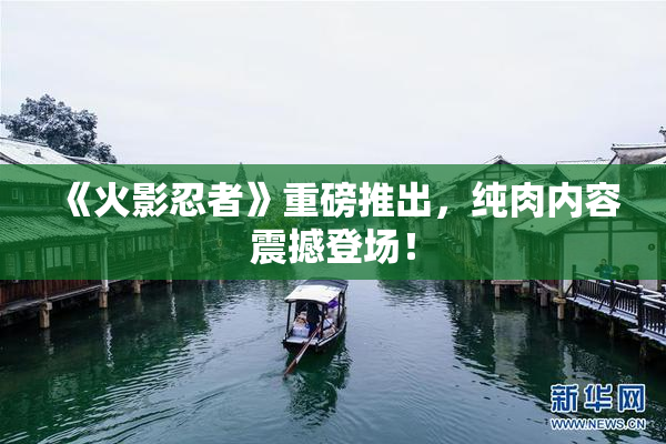 《火影忍者》重磅推出，纯肉内容震撼登场！