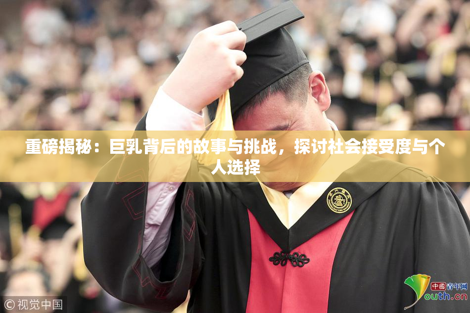 重磅揭秘：巨乳背后的故事与挑战，探讨社会接受度与个人选择