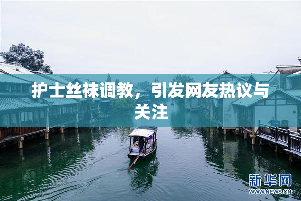 护士丝袜调教，引发网友热议与关注