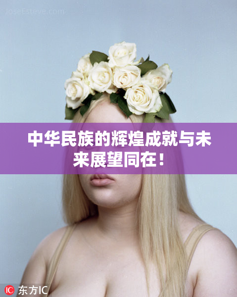 中华民族的辉煌成就与未来展望同在！