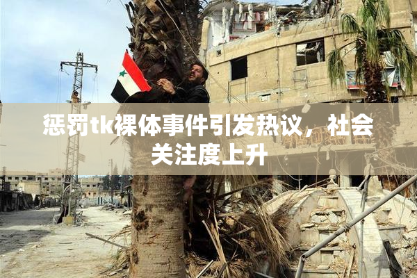 惩罚tk裸体事件引发热议，社会关注度上升