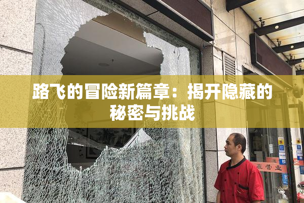 路飞的冒险新篇章：揭开隐藏的秘密与挑战