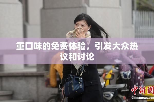 重口味的免费体验，引发大众热议和讨论