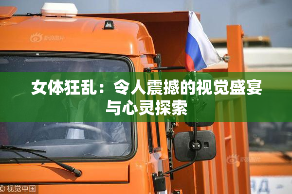 女体狂乱：令人震撼的视觉盛宴与心灵探索