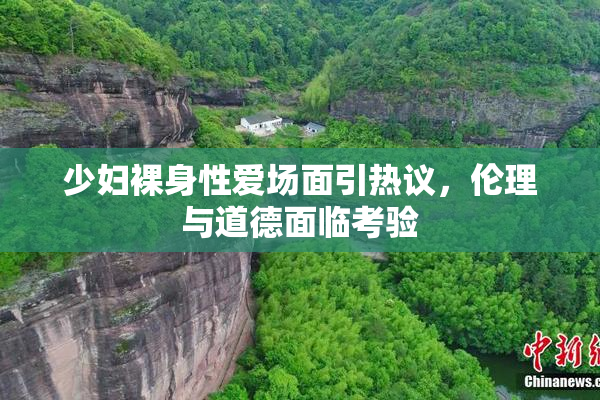 少妇裸身性爱场面引热议，伦理与道德面临考验
