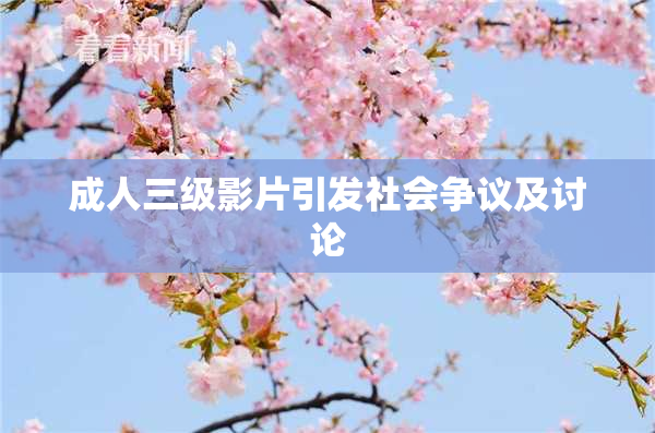 成人三级影片引发社会争议及讨论