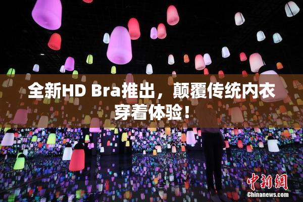全新HD Bra推出，颠覆传统内衣穿着体验！