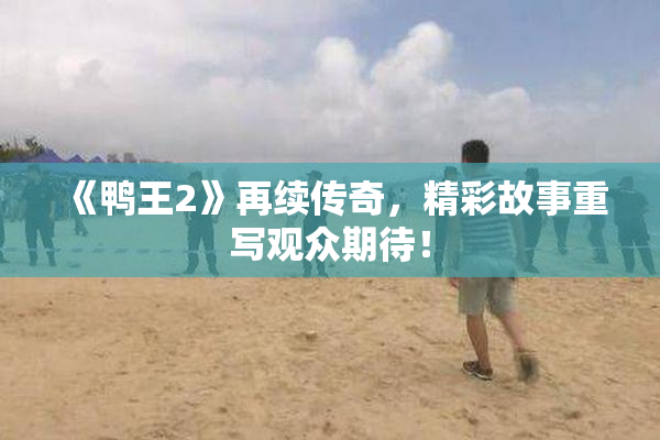 《鸭王2》再续传奇，精彩故事重写观众期待！