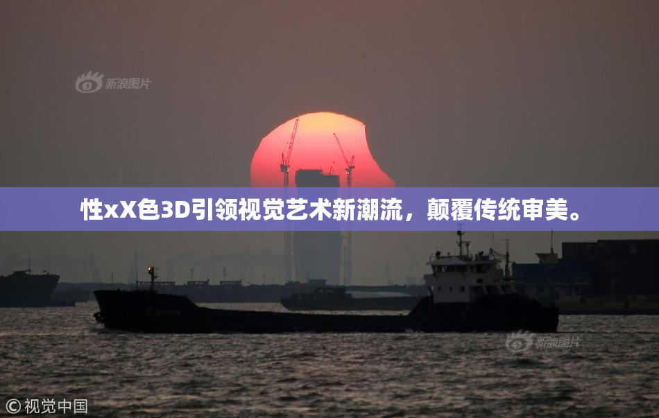 性xX色3D引领视觉艺术新潮流，颠覆传统审美。