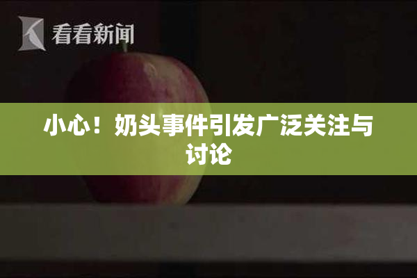 小心！奶头事件引发广泛关注与讨论