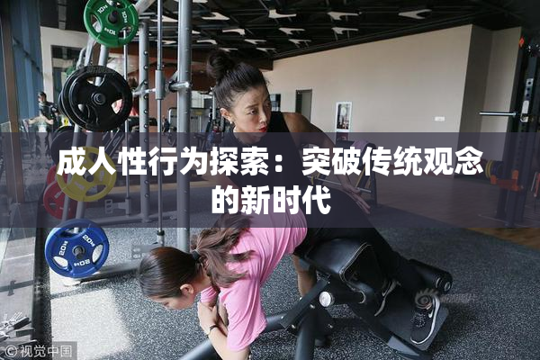 成人性行为探索：突破传统观念的新时代