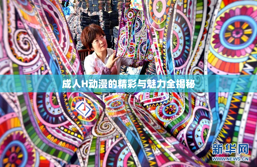 成人H动漫的精彩与魅力全揭秘