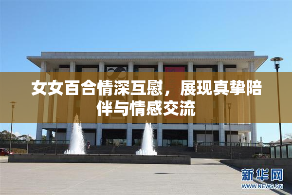 女女百合情深互慰，展现真挚陪伴与情感交流