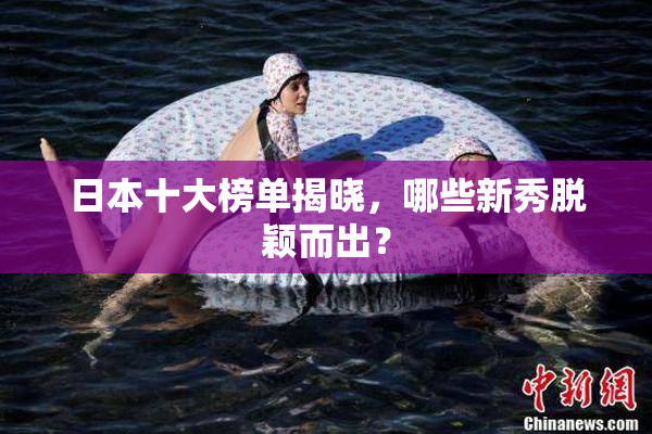 日本十大榜单揭晓，哪些新秀脱颖而出？