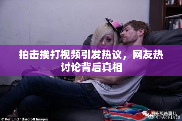 拍击挨打视频引发热议，网友热讨论背后真相