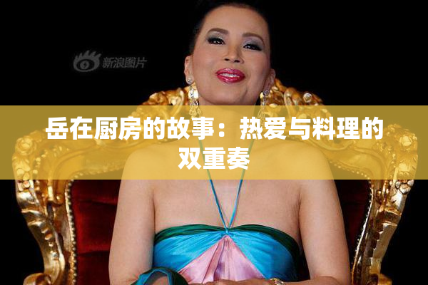 岳在厨房的故事：热爱与料理的双重奏