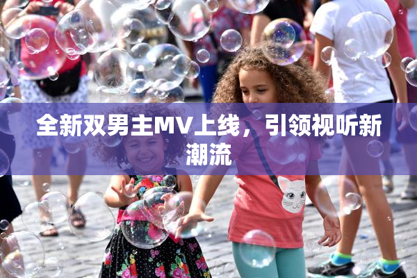 全新双男主MV上线，引领视听新潮流