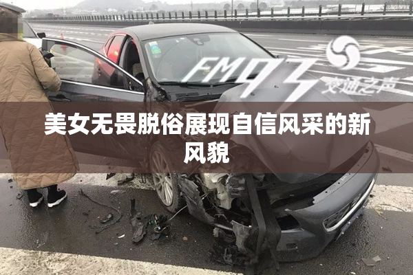 美女无畏脱俗展现自信风采的新风貌