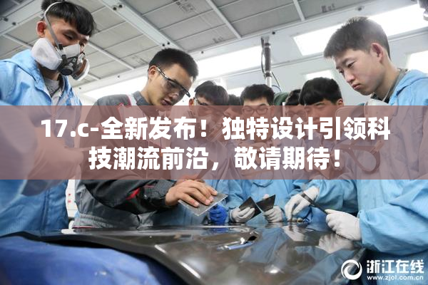 17.c-全新发布！独特设计引领科技潮流前沿，敬请期待！