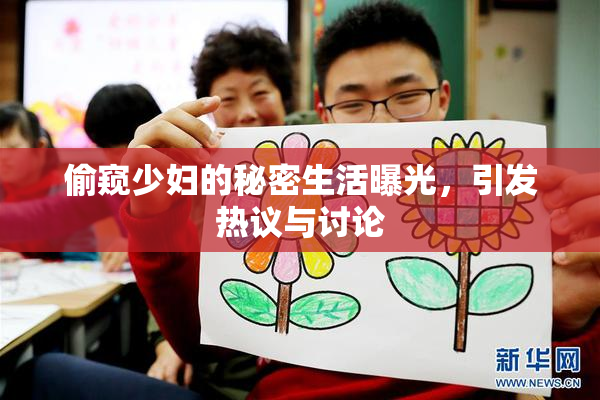 偷窥少妇的秘密生活曝光，引发热议与讨论