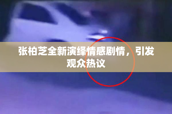 张柏芝全新演绎情感剧情，引发观众热议