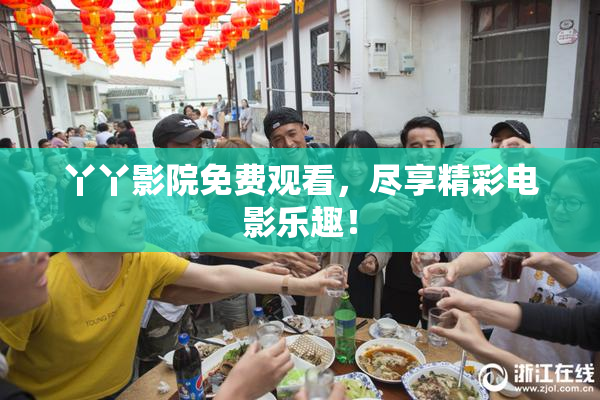 丫丫影院免费观看，尽享精彩电影乐趣！
