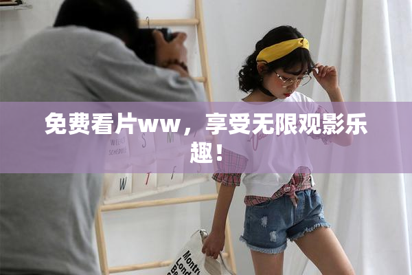 免费看片ww，享受无限观影乐趣！
