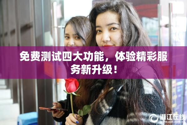 免费测试四大功能，体验精彩服务新升级！