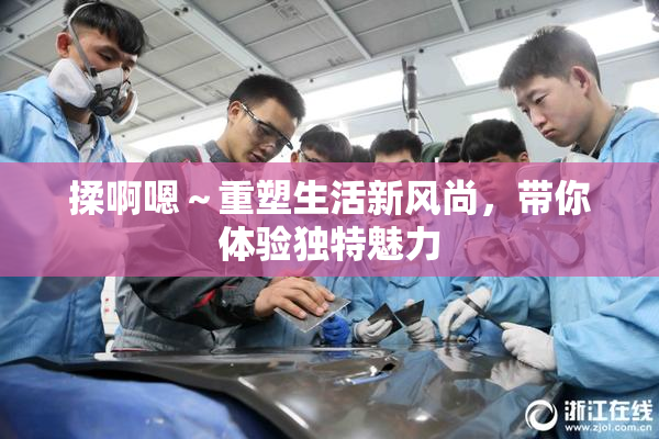 揉啊嗯～重塑生活新风尚，带你体验独特魅力