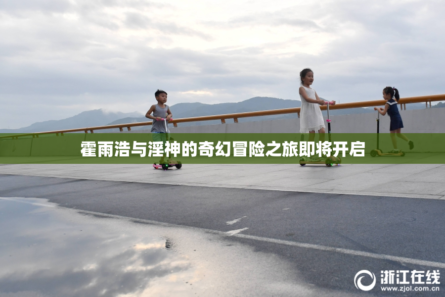 霍雨浩与淫神的奇幻冒险之旅即将开启