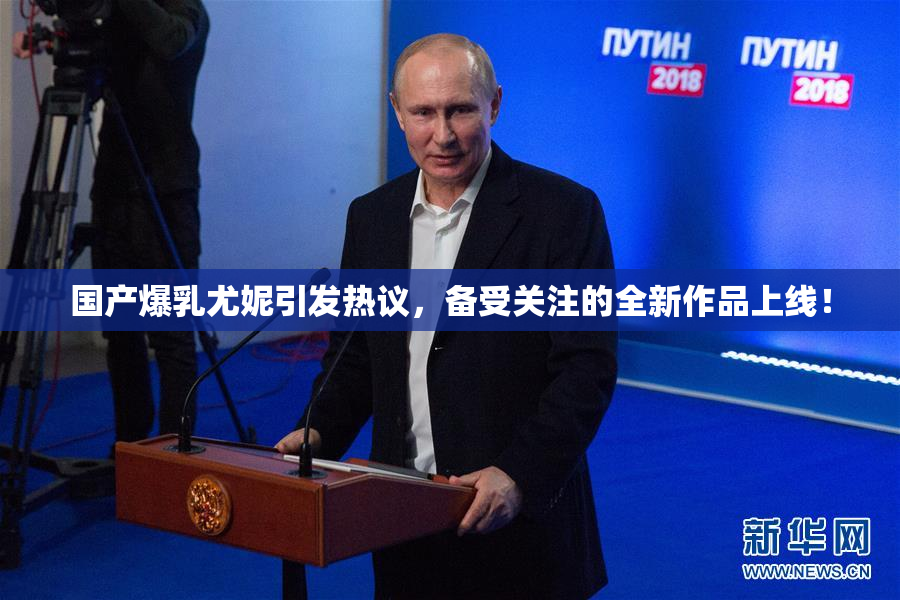 国产爆乳尤妮引发热议，备受关注的全新作品上线！