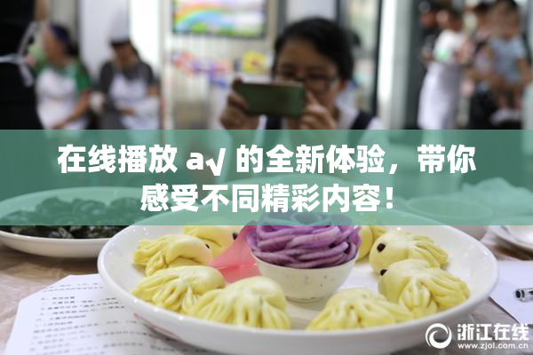 在线播放 a√ 的全新体验，带你感受不同精彩内容！