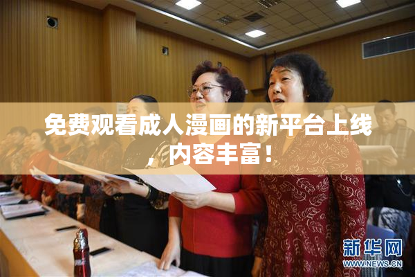 免费观看成人漫画的新平台上线，内容丰富！