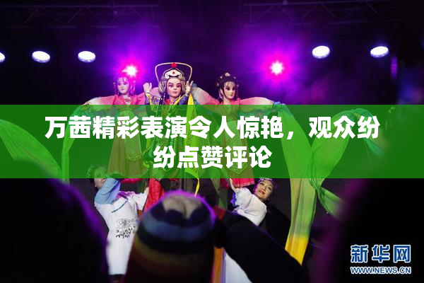 万茜精彩表演令人惊艳，观众纷纷点赞评论