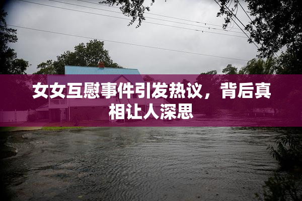 女女互慰事件引发热议，背后真相让人深思